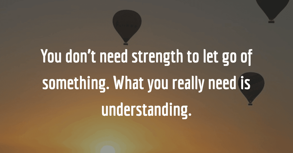 graphic that says You don't need strength to let go of something. what you ready need is understanding